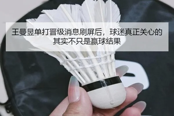 王曼昱单打晋级消息刷屏后，球迷真正关心的其实不只是赢球结果 | manguantiyu